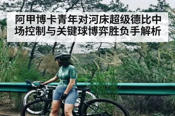 阿甲博卡青年对河床超级德比中场控制与关键球博弈胜负手解析