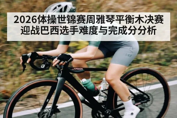 2026体操世锦赛周雅琴平衡木决赛迎战巴西选手难度与完成分分析