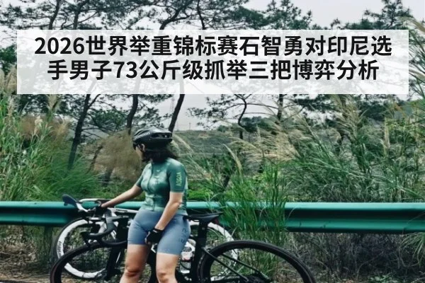2026世界举重锦标赛石智勇对印尼选手男子73公斤级抓举三把博弈分析