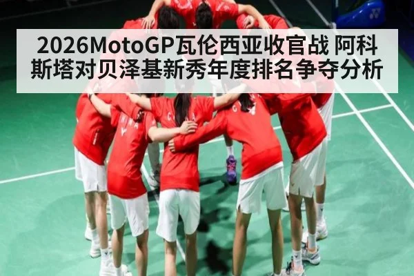 2026MotoGP瓦伦西亚收官战 阿科斯塔对贝泽基新秀年度排名争夺分析